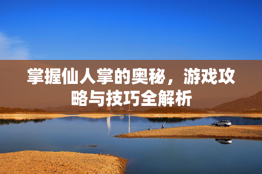 掌握仙人掌的奥秘,游戏攻略与技巧全解析-第1张图片-SK游戏资讯网 掌握仙人掌的奥秘,游戏攻略与技巧全解析-第1张图片-SK游戏资讯网