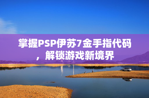掌握PSP伊苏7金手指代码，解锁游戏新境界