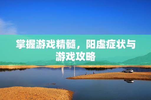 掌握游戏精髓,阳虚症状与游戏攻略-第1张图片-SK游戏资讯网 掌握游戏精髓,阳虚症状与游戏攻略-第1张图片-SK游戏资讯网