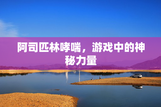 阿司匹林哮喘，游戏中的神秘力量