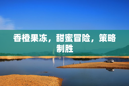 香橙果冻,甜蜜冒险,策略制胜-第1张图片-SK游戏资讯网 香橙果冻,甜蜜冒险,策略制胜-第1张图片-SK游戏资讯网