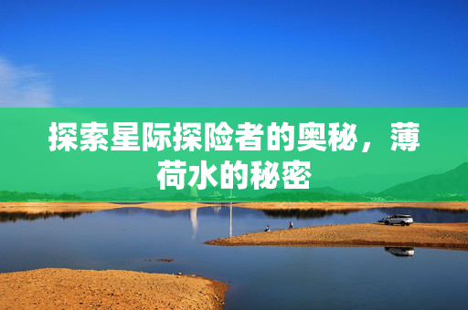 探索星际探险者的奥秘，薄荷水的秘密-第1张图片-SK游戏资讯网