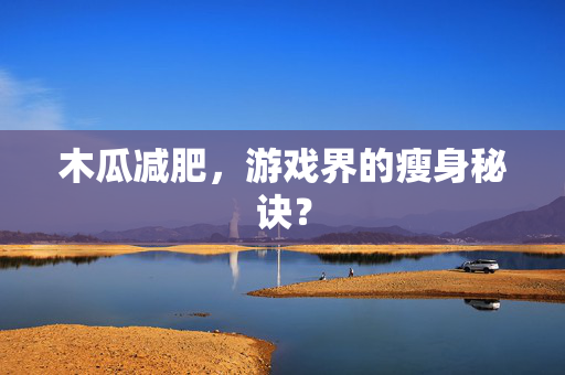 木瓜减肥,游戏界的瘦身秘诀?-第1张图片-SK游戏资讯网 木瓜减肥,游戏界的瘦身秘诀?-第1张图片-SK游戏资讯网