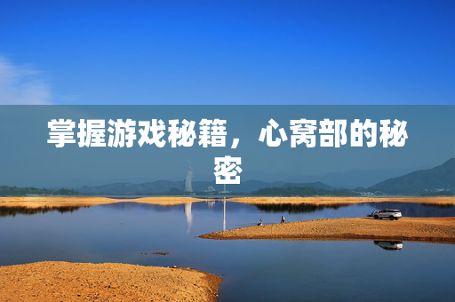 掌握游戏秘籍,心窝部的秘密-第1张图片-SK游戏资讯网 掌握游戏秘籍,心窝部的秘密-第1张图片-SK游戏资讯网