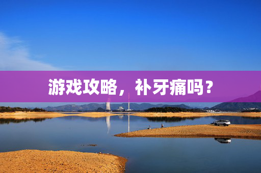 游戏攻略，补牙痛吗？