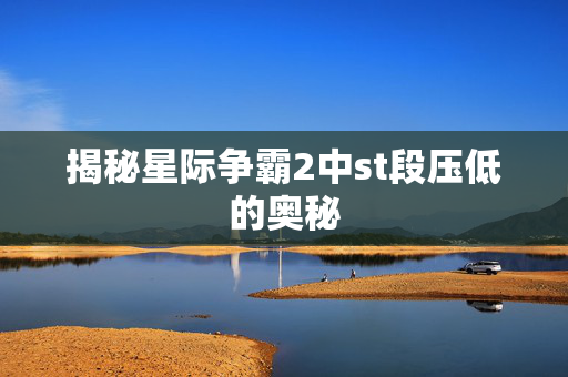 揭秘星际争霸2中st段压低的奥秘