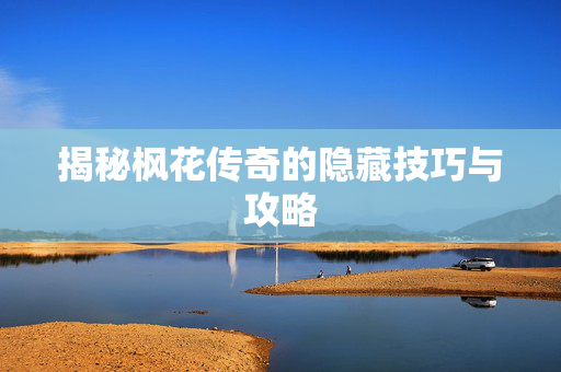 揭秘枫花传奇的隐藏技巧与攻略-第1张图片-SK游戏资讯网