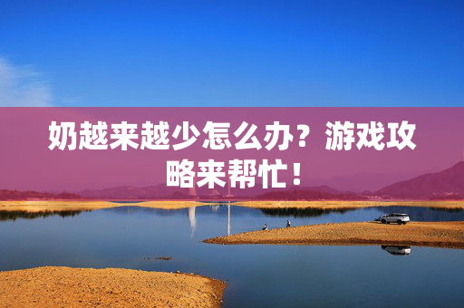 奶越来越少怎么办?游戏攻略来帮忙!-第1张图片-SK游戏资讯网 奶越来越少怎么办?游戏攻略来帮忙!-第1张图片-SK游戏资讯网