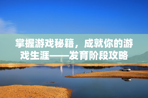 掌握游戏秘籍,成就你的游戏生涯——发育阶段攻略-第1张图片-SK游戏资讯网 掌握游戏秘籍,成就你的游戏生涯——发育阶段攻略-第1张图片-SK游戏资讯网