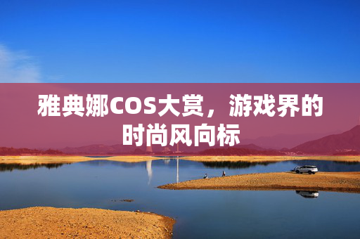 雅典娜COS大赏，游戏界的时尚风向标