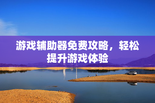 游戏辅助器免费攻略，轻松提升游戏体验