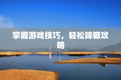 掌握游戏技巧,轻松降糖攻略-第1张图片-SK游戏资讯网 掌握游戏技巧,轻松降糖攻略-第1张图片-SK游戏资讯网