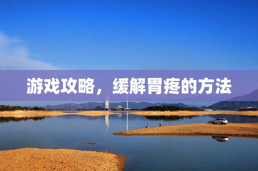 游戏攻略，缓解胃疼的方法