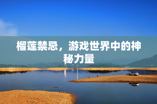 榴莲禁忌,游戏世界中的神秘力量-第1张图片-SK游戏资讯网 榴莲禁忌,游戏世界中的神秘力量-第1张图片-SK游戏资讯网