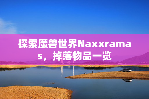 探索魔兽世界Naxxramas，掉落物品一览