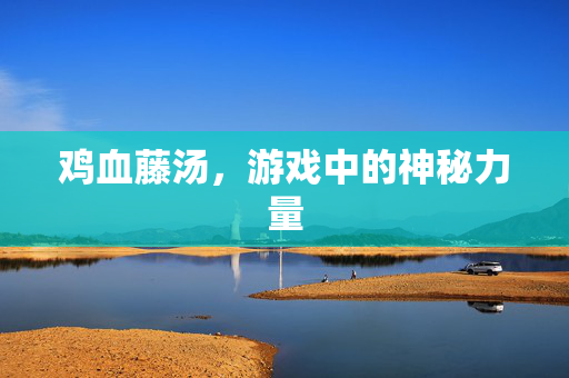 鸡血藤汤，游戏中的神秘力量