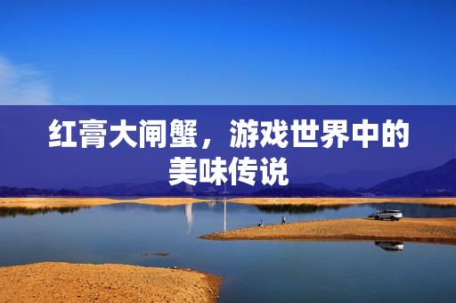 红膏大闸蟹，游戏世界中的美味传说