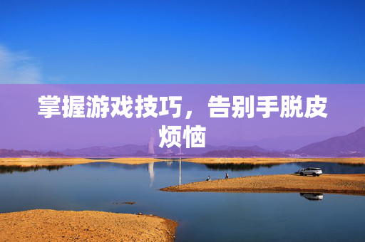 掌握游戏技巧,告别手脱皮烦恼-第1张图片-SK游戏资讯网 掌握游戏技巧,告别手脱皮烦恼-第1张图片-SK游戏资讯网