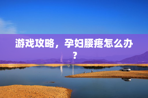 游戏攻略，孕妇腰疼怎么办？