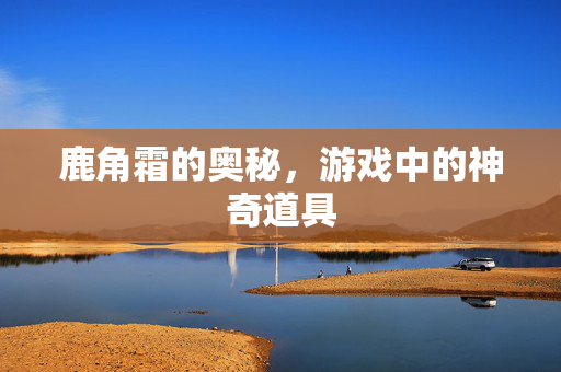 鹿角霜的奥秘，游戏中的神奇道具