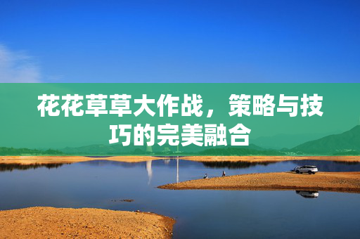 花花草草大作战，策略与技巧的完美融合