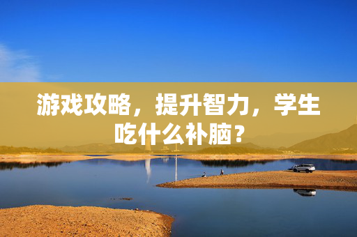 游戏攻略，提升智力，学生吃什么补脑？
