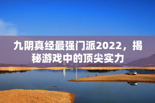 九阴真经最强门派2022,揭秘游戏中的顶尖实力-第1张图片-SK游戏资讯网 九阴真经最强门派2022,揭秘游戏中的顶尖实力-第1张图片-SK游戏资讯网