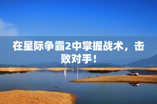 在星际争霸2中掌握战术，击败对手！