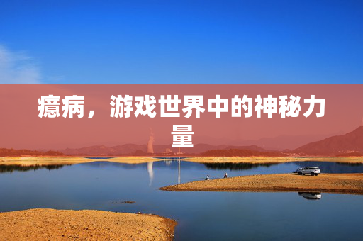 癔病，游戏世界中的神秘力量