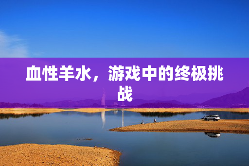 血性羊水，游戏中的终极挑战