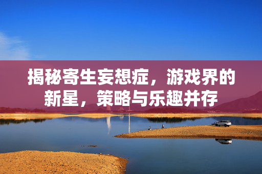 揭秘寄生妄想症，游戏界的新星，策略与乐趣并存