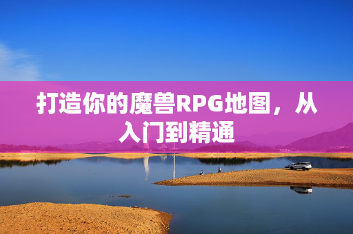 打造你的魔兽RPG地图，从入门到精通