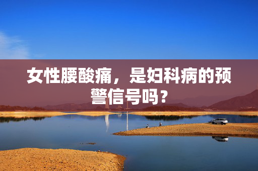 女性腰酸痛，是妇科病的预警信号吗？