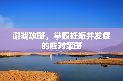 游戏攻略，掌握妊娠并发症的应对策略