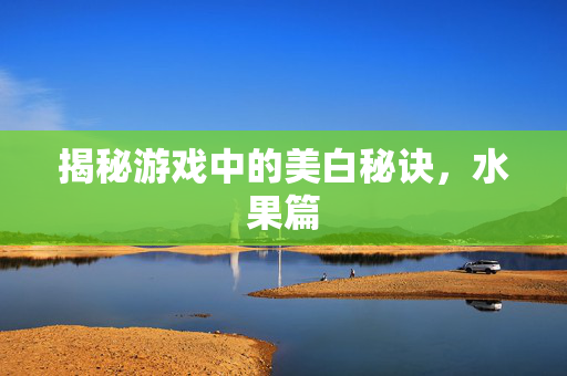 揭秘游戏中的美白秘诀，水果篇