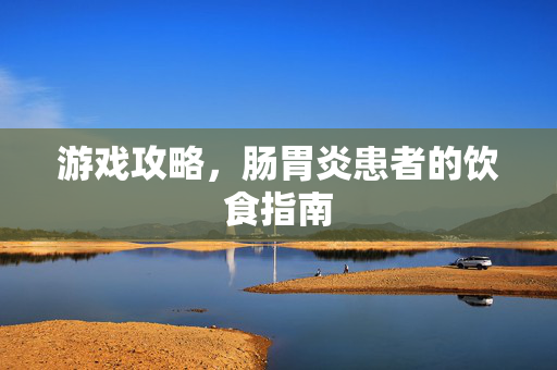 游戏攻略，肠胃炎患者的饮食指南