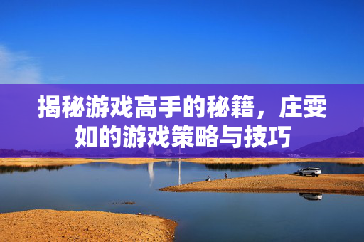 揭秘游戏高手的秘籍，庄雯如的游戏策略与技巧
