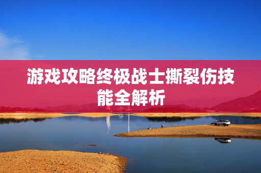游戏攻略终极战士撕裂伤技能全解析