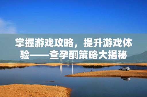 掌握游戏攻略，提升游戏体验——查孕酮策略大揭秘