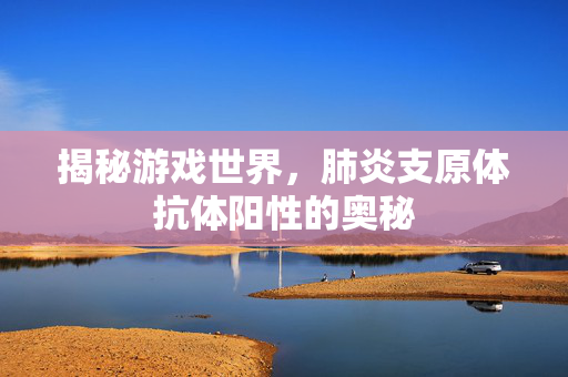 揭秘游戏世界，肺炎支原体抗体阳性的奥秘