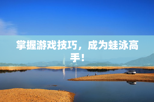 掌握游戏技巧，成为蛙泳高手！