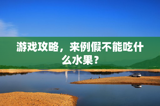 游戏攻略，来例假不能吃什么水果？