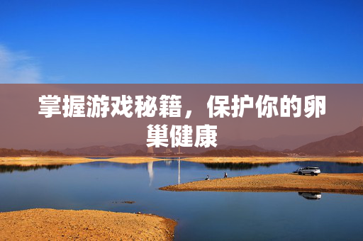 掌握游戏秘籍，保护你的卵巢健康