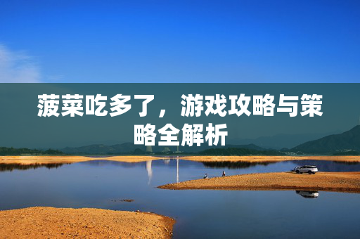 菠菜吃多了，游戏攻略与策略全解析