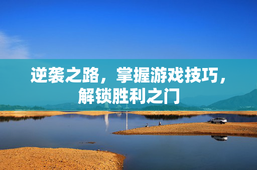 逆袭之路，掌握游戏技巧，解锁胜利之门