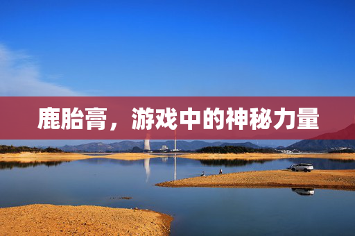 鹿胎膏，游戏中的神秘力量