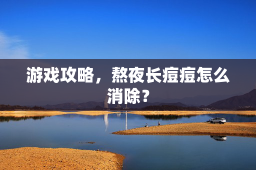 游戏攻略，熬夜长痘痘怎么消除？