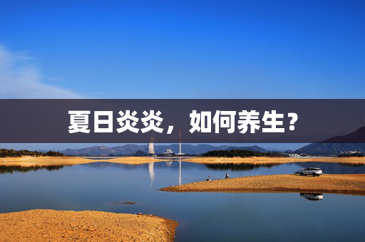 夏日炎炎，如何养生？