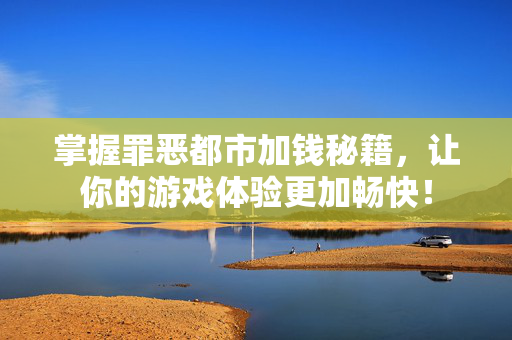掌握罪恶都市加钱秘籍，让你的游戏体验更加畅快！