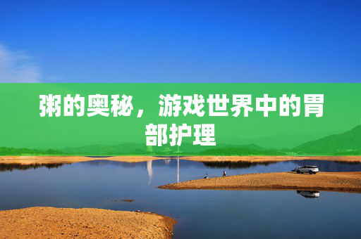 粥的奥秘，游戏世界中的胃部护理